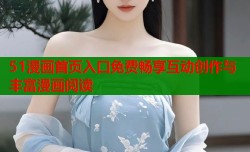 51漫画首页入口免费畅享互动创作与丰富漫画阅读