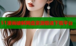 51漫画破解网盘资源极速下载平台