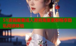 51漫画羞羞成人漫画海量更新畅享隐私阅读体验