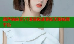 葫芦侠麻豆51漫画极速更新无限畅看平台