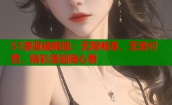 51漫画破解版：无限畅享，无需付费，精彩漫画随心看
