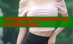 51漫画羞羞事精彩内容免费看平台体验尽享趣味漫画阅读