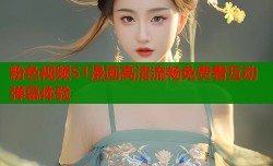 粉色视频51漫画高清流畅免费看互动弹幕体验