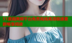 51漫画黄频平台免费离线高清极速更新畅享阅读