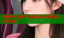 荔枝男人最爱51漫画互动社区精彩冷知识问答
