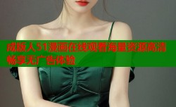 成版人51漫画在线观看海量资源高清畅享无广告体验