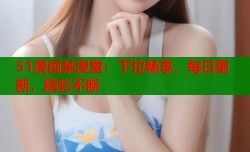 51漫画禁漫堂：下拉畅享，每日更新，精彩不断
