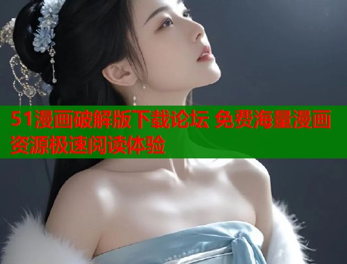 51漫画破解版下载论坛 免费海量漫画资源极速阅读体验  第1张