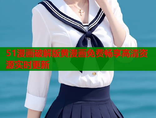 51漫画破解版黄漫画免费畅享高清资源实时更新  第1张