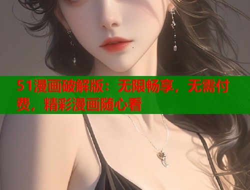 51漫画破解版：无限畅享，无需付费，精彩漫画随心看  第1张