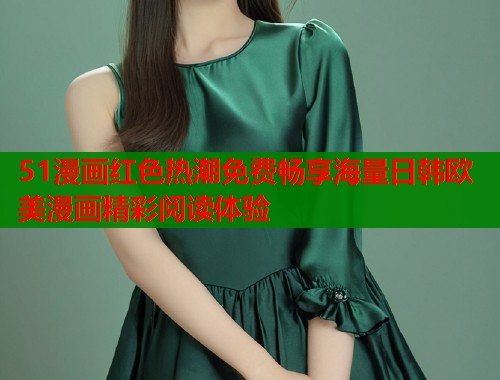 51漫画红色热潮免费畅享海量日韩欧美漫画精彩阅读体验  第1张