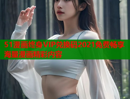 51漫画终身VIP兑换码2021免费畅享海量漫画精彩内容  第2张