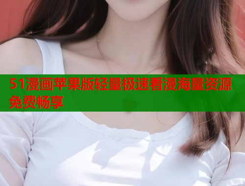 51漫画苹果版轻量极速看漫海量资源免费畅享  第1张