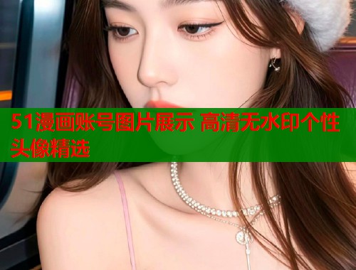 51漫画账号图片展示 高清无水印个性头像精选  第1张