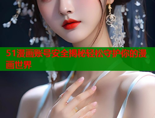 51漫画账号安全揭秘轻松守护你的漫画世界  第1张