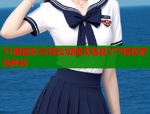 51漫画账号轻松切换攻略及VIP特权解锁秘籍  第1张