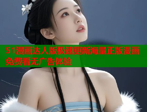 51漫画达人版极速更新海量正版漫画免费看无广告体验  第1张
