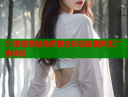 51漫画黄禁免费看全彩极速更新无广告体验  第1张