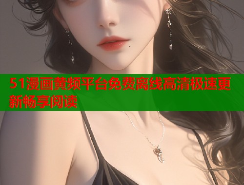 51漫画黄频平台免费离线高清极速更新畅享阅读  第2张
