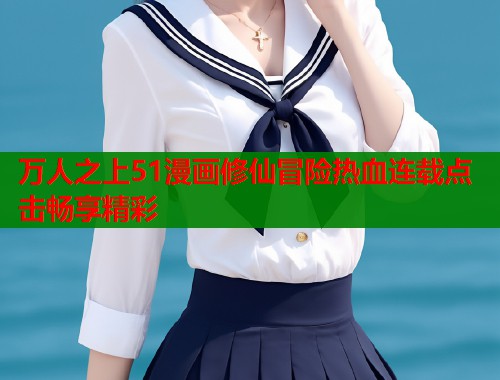 万人之上51漫画修仙冒险热血连载点击畅享精彩  第1张