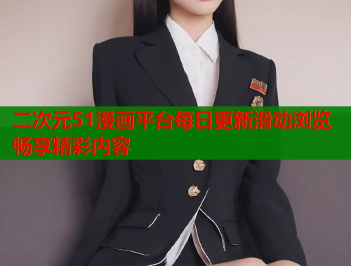 二次元51漫画平台每日更新滑动浏览畅享精彩内容  第1张