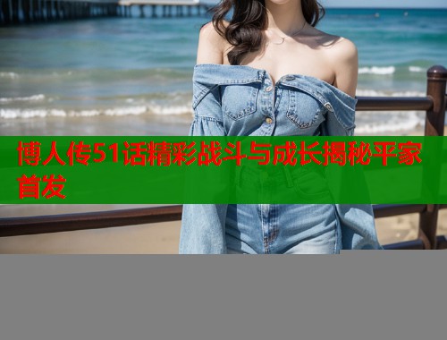 博人传51话精彩战斗与成长揭秘平家首发  第1张
