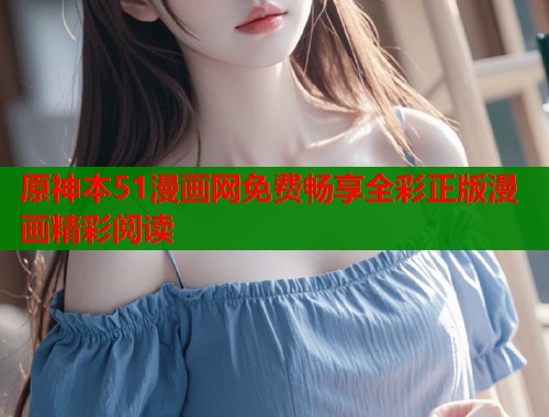 原神本51漫画网免费畅享全彩正版漫画精彩阅读  第1张