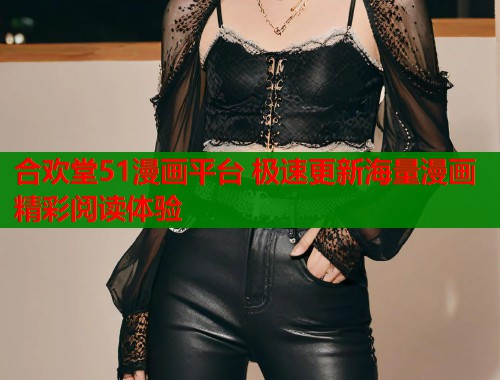 合欢堂51漫画平台 极速更新海量漫画精彩阅读体验  第1张