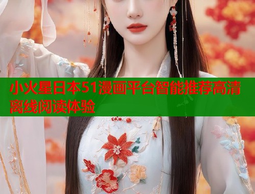 小火星日本51漫画平台智能推荐高清离线阅读体验  第2张
