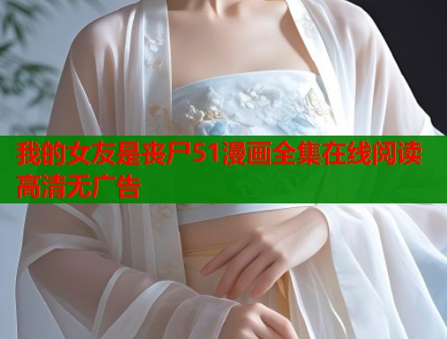 我的女友是丧尸51漫画全集在线阅读高清无广告  第1张