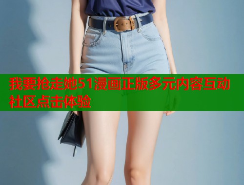 我要抢走她51漫画正版多元内容互动社区点击体验  第1张