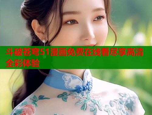 斗破苍穹51漫画免费在线看尽享高清全彩体验  第1张