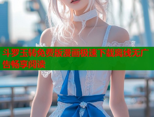 斗罗玉转免费版漫画极速下载离线无广告畅享阅读  第1张
