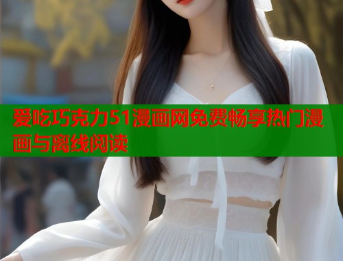 爱吃巧克力51漫画网免费畅享热门漫画与离线阅读  第1张