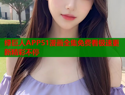绿巨人APP51漫画全集免费看极速更新精彩不停  第1张