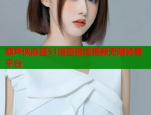 葫芦侠麻豆51漫画极速更新无限畅看平台  第1张