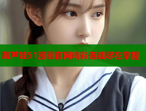 葫芦娃51漫画官网精彩连载尽在掌握  第1张