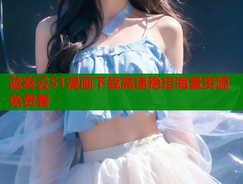 蓝奏云51漫画下载高速稳定海量资源免费看  第1张