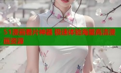 51漫画看片神器 极速体验海量高清漫画资源
