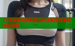 51漫画福利网免费全彩漫画极速更新阅读体验