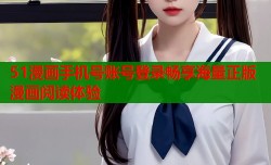 51漫画手机号账号登录畅享海量正版漫画阅读体验