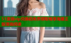 51漫画vip兑换码免费领取畅享海量正版漫画阅读
