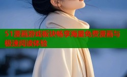 51漫画游戏板块畅享海量免费漫画与极速阅读体验