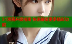 51漫画升级指南 快速解锁更多精彩功能