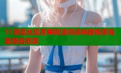 51漫画丝瓜香蕉极速阅读神器畅享海量漫画资源