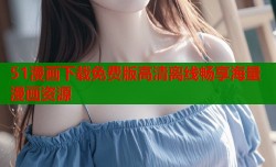 51漫画下载免费版高清离线畅享海量漫画资源