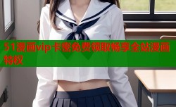 51漫画vip卡密免费领取畅享全站漫画特权