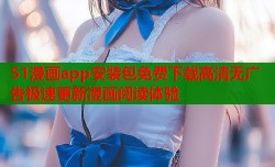 51漫画app安装包免费下载高清无广告极速更新漫画阅读体验