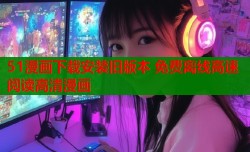 51漫画下载安装旧版本 免费离线高速阅读高清漫画
