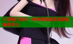 51漫画下载不一样免费离线高清漫画畅享平台